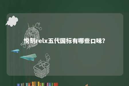 悦刻relx五代国标有哪些口味？ 